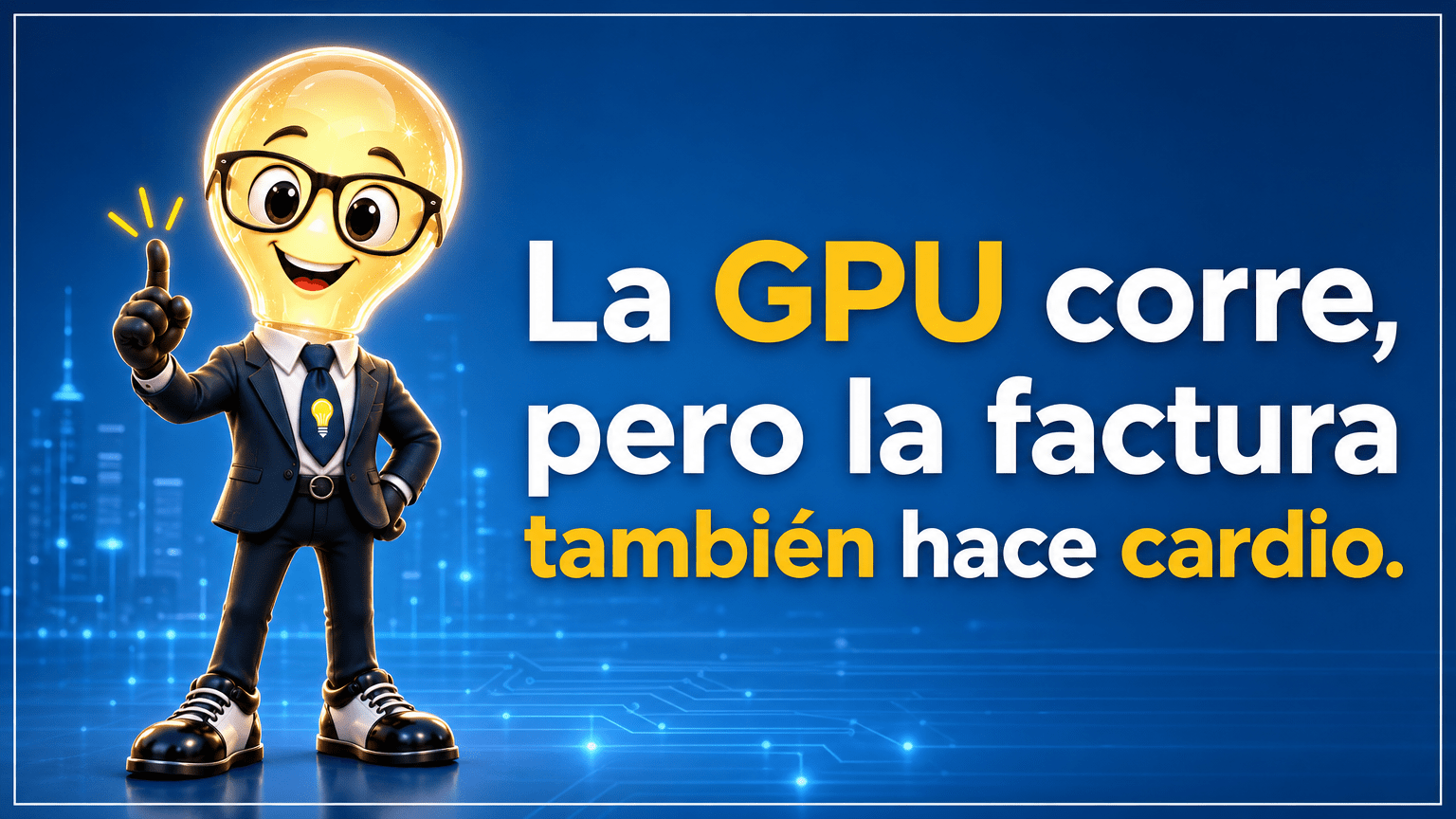 Tarjeta horizontal del Señor Idea, con cabeza de bombilla, gafas negras grandes y traje azul marino, sobre un fondo azul tecnológico, junto al texto «La GPU corre, pero la factura también hace cardio.».